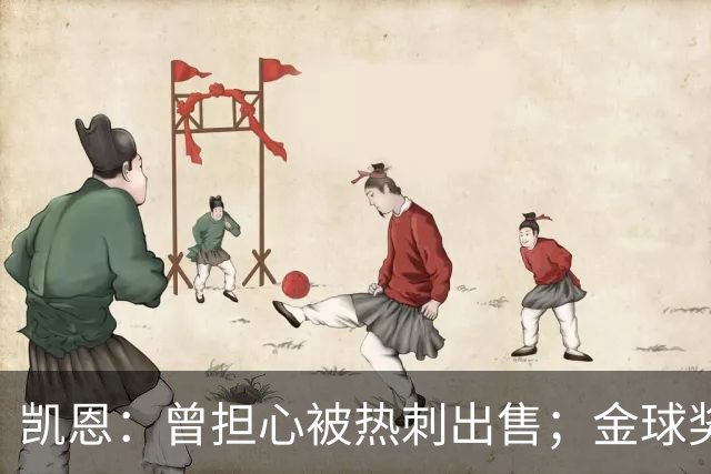 凯恩：曾担心被热刺出售；金球奖会影响人们对球员实力的看法