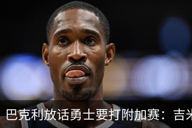 巴克利放话勇士要打附加赛：吉米二月才回来