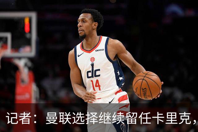 记者：曼联选择继续留任卡里克，一大主要原因来自财务层面