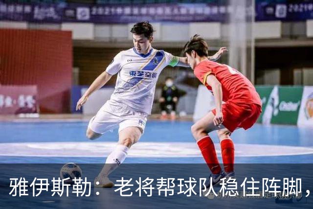 雅伊斯勒：老将帮球队稳住阵脚，就是把首发平均年龄拉高了